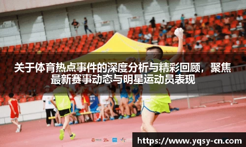 关于体育热点事件的深度分析与精彩回顾，聚焦最新赛事动态与明星运动员表现