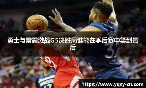 勇士与雷霆激战G5决胜局谁能在季后赛中笑到最后
